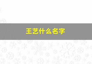 王艺什么名字,王艺什么名字最好听