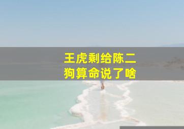 王虎剩给陈二狗算命说了啥,王虎剩为什么跟着二狗