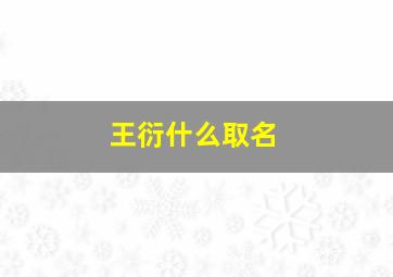 王衍什么取名,王衍什么取名字好