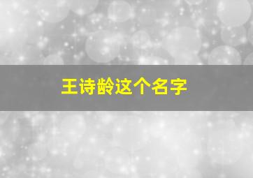 王诗龄这个名字,王诗龄这个名字的寓意