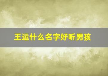 王运什么名字好听男孩,王运什么名字好听男孩