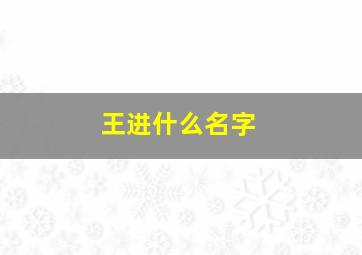 王进什么名字,王进后面什么名字好听