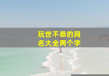 玩世不恭的网名大全两个字,适合女生的霸气昵称