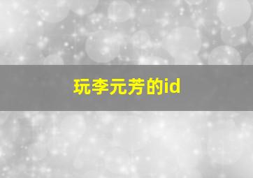 玩李元芳的id,求个李元芳的游戏名字