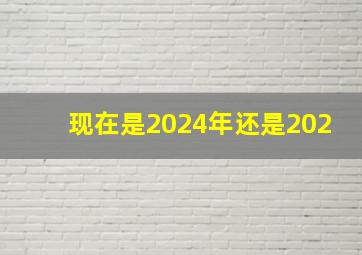 现在是2024年还是202