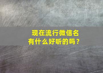 现在流行微信名有什么好听的吗？