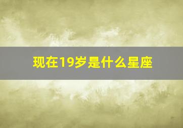 现在19岁是什么星座