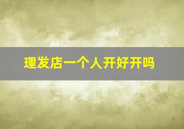 理发店一个人开好开吗,一个新手怎么开理发店