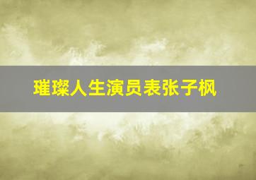 璀璨人生演员表张子枫,璀璨人生演员表张子枫是谁