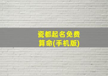 瓷都起名免费算命(手机版),瓷都取名免费算命手机版