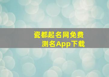 瓷都起名网免费测名App下载,瓷都取名网免费测名打分公司