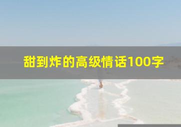 甜到炸的高级情话100字,很甜很撩的高级情话句子