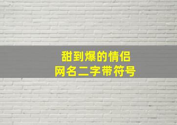 甜到爆的情侣网名二字带符号,甜到爆的情侣网名二字带符号霸气