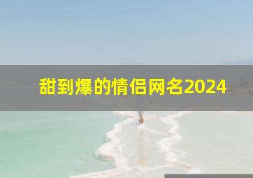 甜到爆的情侣网名2024,甜到爆的情侣网名2024女生