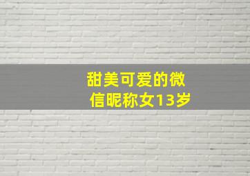 甜美可爱的微信昵称女13岁,微信昵称大全女生可爱甜美的