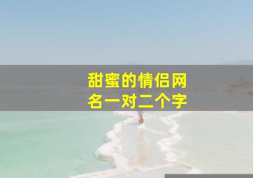 甜蜜的情侣网名一对二个字,2个字的情侣网名起名