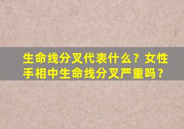 生命线分叉代表什么？女性手相中生命线分叉严重吗？,生命线分叉代表晚年不好