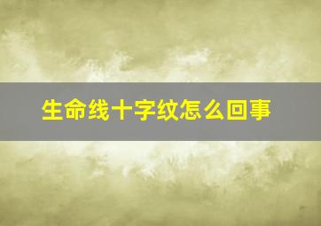 生命线十字纹怎么回事,生命线说明什么