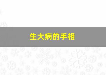 生大病的手相,生大病手相是不是看生命线