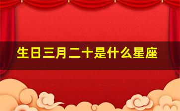 生日三月二十是什么星座,阳历3月20日出生的是什么星座