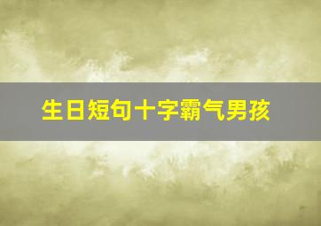 生日短句十字霸气男孩,生日祝福语10字以内男孩子