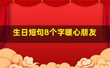 生日短句8个字暖心朋友,独一无二生日祝福