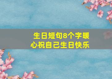 生日短句8个字暖心祝自己生日快乐,生日短句8个字暖心祝自己生日快乐祝福语