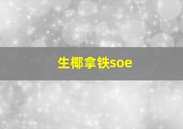 生椰拿铁soe,生椰拿铁送药会怎么样