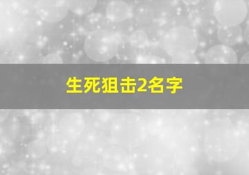 生死狙击2名字,生死狙击2名字推荐