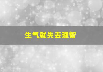 生气就失去理智,生气就失去理智是什么病