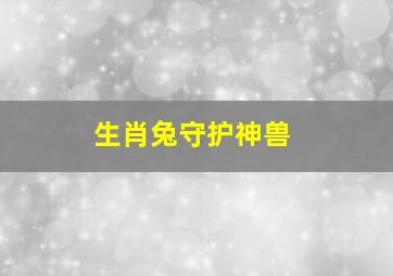 生肖兔守护神兽,十二生肖守护神的详细内容