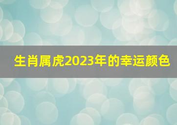 生肖属虎2023年的幸运颜色,2021年属虎旺什么颜色属虎幸运色