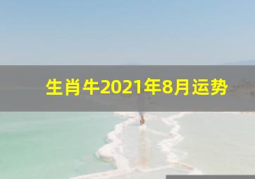 生肖牛2021年8月运势,属牛人2021年八月辞职去创业合适吗放手一搏也无妨