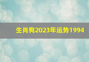 生肖狗2023年运势1994,1994年2023年属狗全年运势健康运势相对欠佳