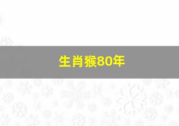 生肖猴80年,生肖猴80年今年贵人属相2024