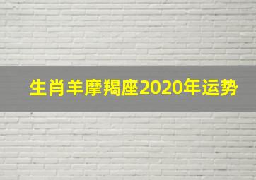 生肖羊摩羯座2020年运势,2020年10月12星座运势完整版