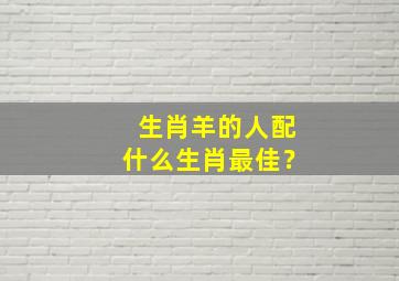 生肖羊的人配什么生肖最佳？