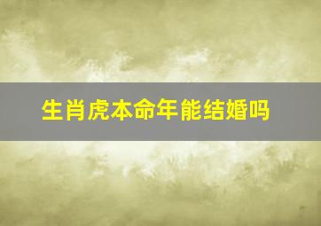 生肖虎本命年能结婚吗,属虎本命年可以结婚吗 有什么说法