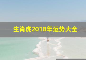 生肖虎2018年运势大全,属虎的人2018年的运势