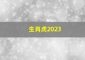 生肖虎2023,2023年元旦节是什么生肖