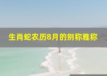 生肖蛇农历8月的别称雅称,什么蛇是苦命蛇8月份