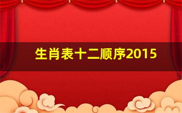 生肖表十二顺序2015,生肖表十二顺序2015年