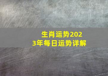 生肖运势2023年每日运势详解,12生肖运势2023年运势详解势详解