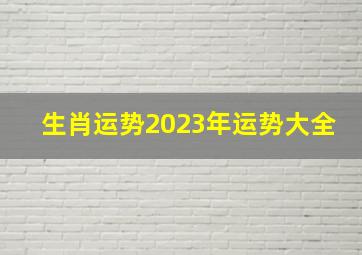 生肖运势2023年运势大全,2023年什么生肖运势旺