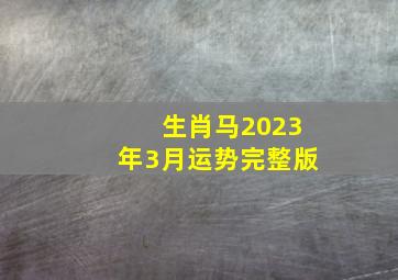 生肖马2023年3月运势完整版,2023年属马人破财月份农历三月