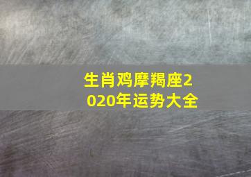 生肖鸡摩羯座2020年运势大全,2O20年属鸡的11月那天订婚合适