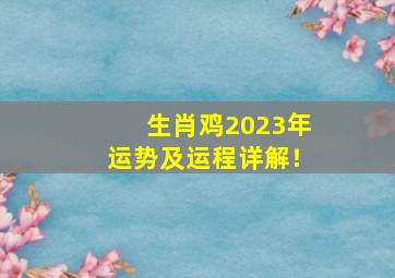 生肖鸡2023年运势及运程详解！