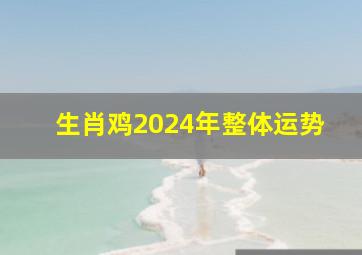 生肖鸡2024年整体运势