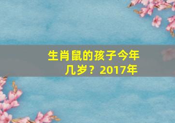 生肖鼠的孩子今年几岁？2017年