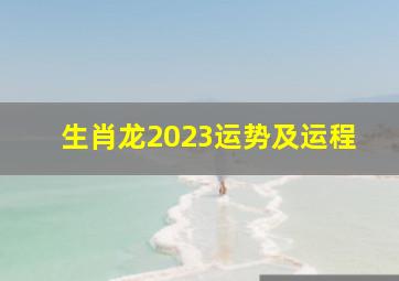 生肖龙2023运势及运程,2023年属龙运势解析查询完好版